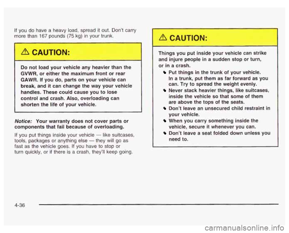 PONTIAC GRAND PRIX 2003  Owners Manual If you do have  a  heavy  load, spread  it out.  Don’t  carry 
more  than 
167 pounds (75 kg) in your trunk. 
~ 3 not  load  your  vehicle  any  heavier  than  the 
GVWR, or  either  the  maximum  f