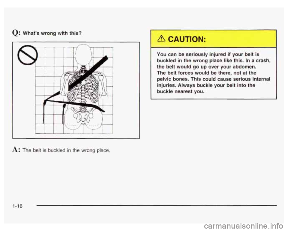 PONTIAC GRAND PRIX 2003 Owners Manual Q: What’s  wrong  with  this? 
A: The  belt is buckled in the  wrong  place.  You  can  be  seriously  injured  if  your  belt  is 
buckled  in  the  wrong  place  like  this.  In  a  crash, 
the be