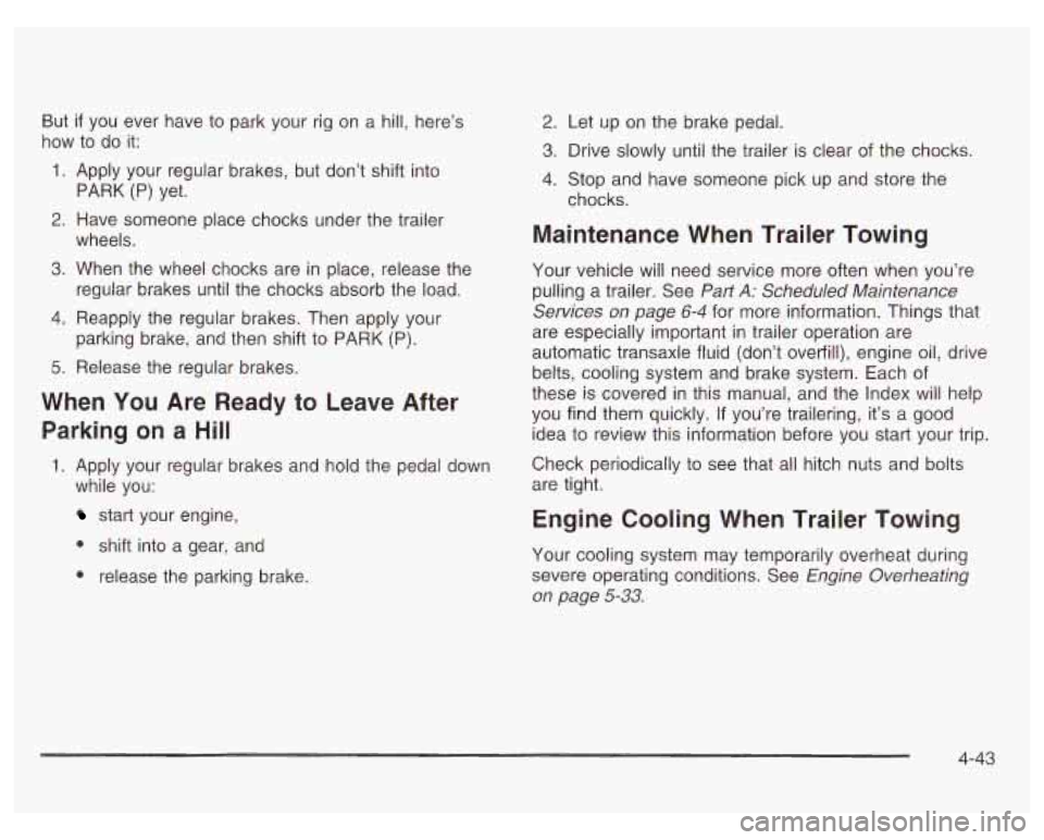 PONTIAC GRAND PRIX 2003  Owners Manual But if you  ever  have to park your  rig  on  a  hill, here’s 
how  to do  it: 
1. 
2. 
3. 
4. 
5. 
Apply  your  regular  brakes, but don’t shift into 
PARK 
(P) yet. 
Have  someone  place chocks 