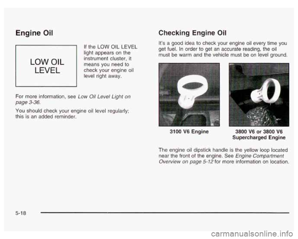 PONTIAC GRAND PRIX 2003  Owners Manual Engine Oil 
If the LOW OIL LEVEL 
light  appears  on  the 
instrument cluster,  it 
means  you need to 
check  your  engine oil 
level right  away. 
LOW OIL 
LEVEL 
For  more information,  see  Low Oi