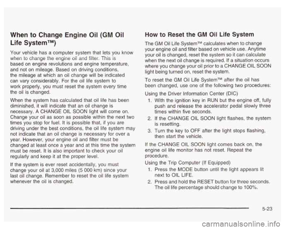 PONTIAC GRAND PRIX 2003  Owners Manual When to Change Engine Oil (GM Oil 
Life SystemTM) 
Your  vehicle  has  a computer  system  that lets you  know 
when  to  change  the  engine 
oil and filter.  This is 
based  on  engine  revolutions 