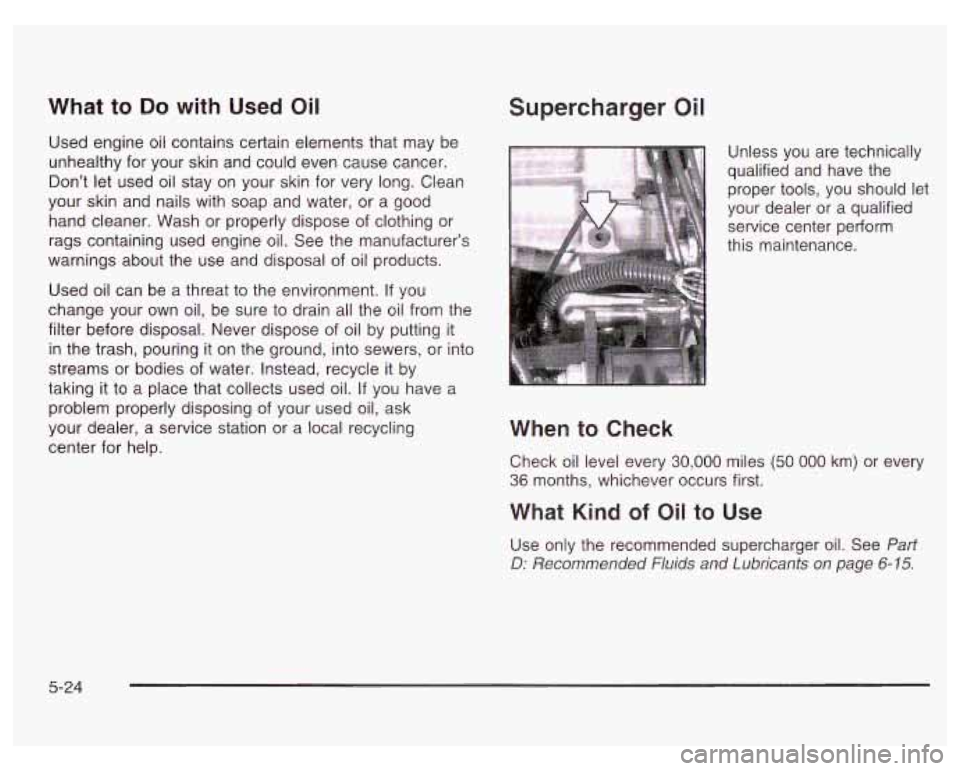 PONTIAC GRAND PRIX 2003  Owners Manual What to Do with Used Oil 
Used engine oil contains certain  elements that may  be 
unhealthy  for your skin  and could  even  cause  cancer. 
Dont  let  used oil stay  on your skin for very  long.  C
