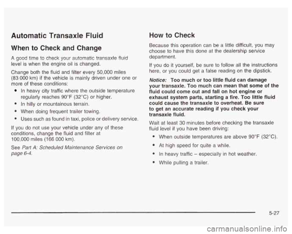 PONTIAC GRAND PRIX 2003 Owners Manual Automatic Transaxle Fluid
When to Check and Change
A good time to check your automatic transaxle fluid
level is when the engine oil is changed.
Change both the fluid and filter every PONTIAC GRAND PRIX 2003 Owners Manual Automatic Transaxle Fluid
When to Check and Change
A good time to check your automatic transaxle fluid
level is when the engine oil is changed.
Change both the fluid and filter every
