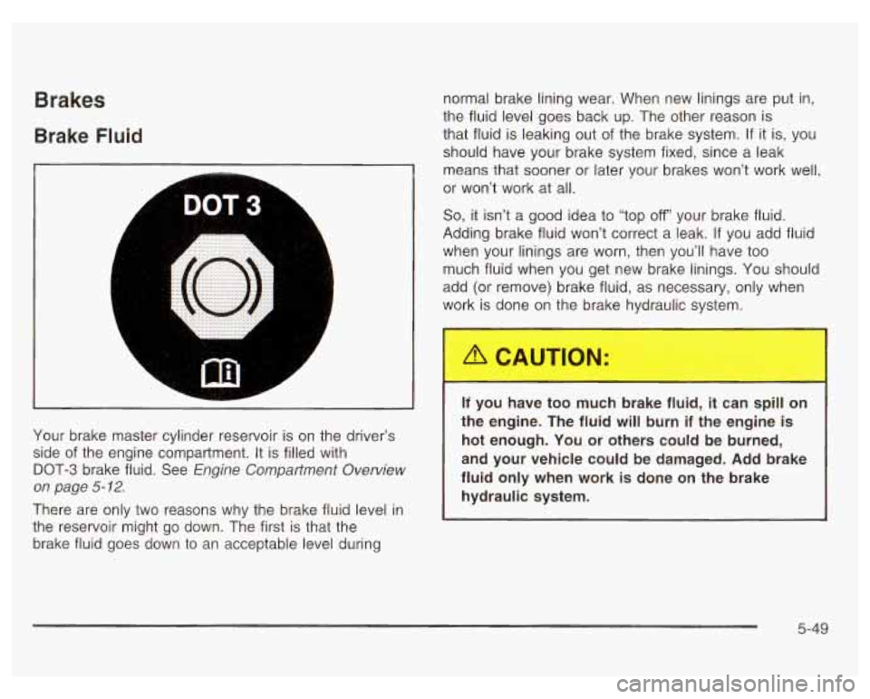PONTIAC GRAND PRIX 2003 Owners Manual Brakes
Brake Fluid
I
A L
r DOT3
7
L
normal brake lining wear. When new linings are put in,
the fluid level goes back up. The other reason
is
that fluid is leaking out of the brake PONTIAC GRAND PRIX 2003 Owners Manual Brakes
Brake Fluid
I
A L
r DOT3
7
L
normal brake lining wear. When new linings are put in,
the fluid level goes back up. The other reason
is
that fluid is leaking out of the brake