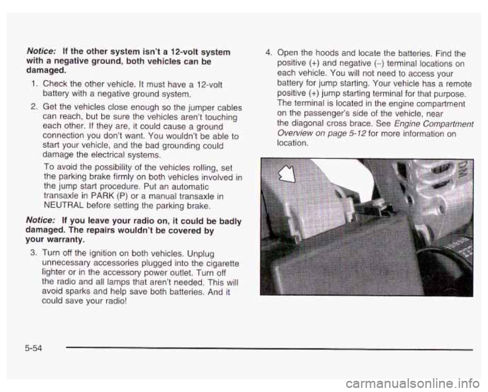 PONTIAC GRAND PRIX 2003 Owners Manual Notice: If the other system isn’t a 12-volt system
with a negative ground, both vehicles can be
damaged.
1. Check the other vehicle. It must have a 12-volt
battery with a negative PONTIAC GRAND PRIX 2003 Owners Manual Notice: If the other system isn’t a 12-volt system
with a negative ground, both vehicles can be
damaged.
1. Check the other vehicle. It must have a 12-volt
battery with a negative