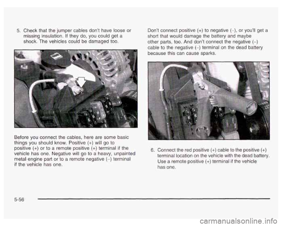 PONTIAC GRAND PRIX 2003  Owners Manual 5. Check  that the jumper  cables  don’t  have loose  or 
missing  insulation. 
If they  do,  you  could get  a 
shock.  The vehicles  could be damaged  too.  Don’t  connect  positive 
(+) to 
neg
