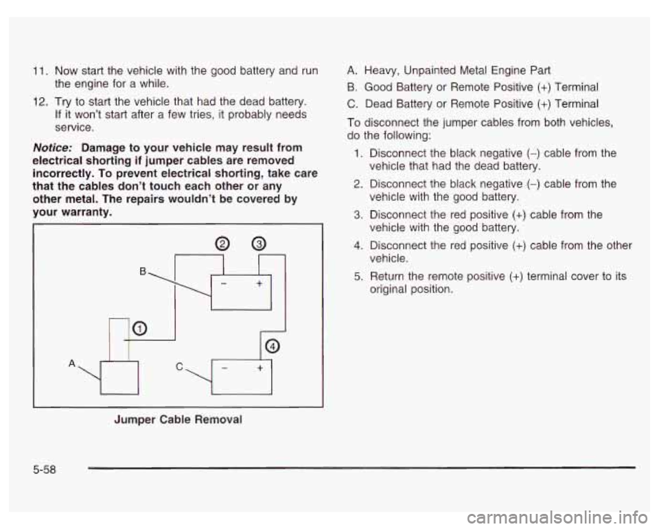 PONTIAC GRAND PRIX 2003 Owners Manual 11. Now start the vehicle with the good battery and run
the engine for a while.
12. Try to start the vehicle that had the dead battery.
If
it won’t start after a few tries, it prob PONTIAC GRAND PRIX 2003 Owners Manual 11. Now start the vehicle with the good battery and run
the engine for a while.
12. Try to start the vehicle that had the dead battery.
If
it won’t start after a few tries, it prob