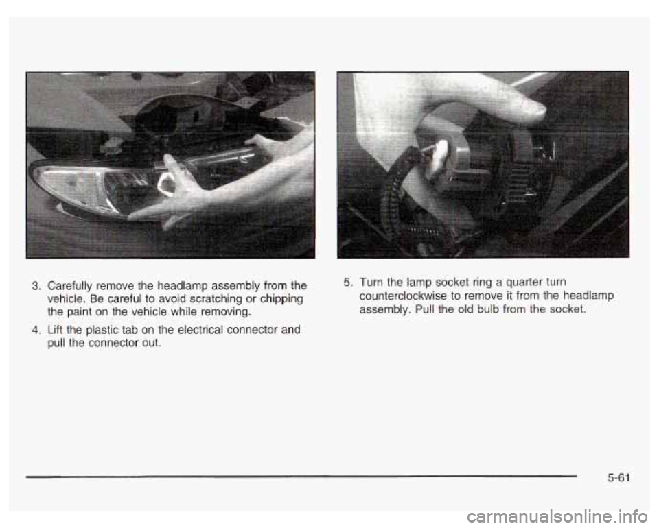 PONTIAC GRAND PRIX 2003  Owners Manual 3. Carefully  remove  the headlamp assembly from the 
vehicle.  Be  careful  to  avoid scratching or chipping 
the  paint 
on the  vehicle  while  removing. 
4. Lift  the  plastic tab  on  the  electr