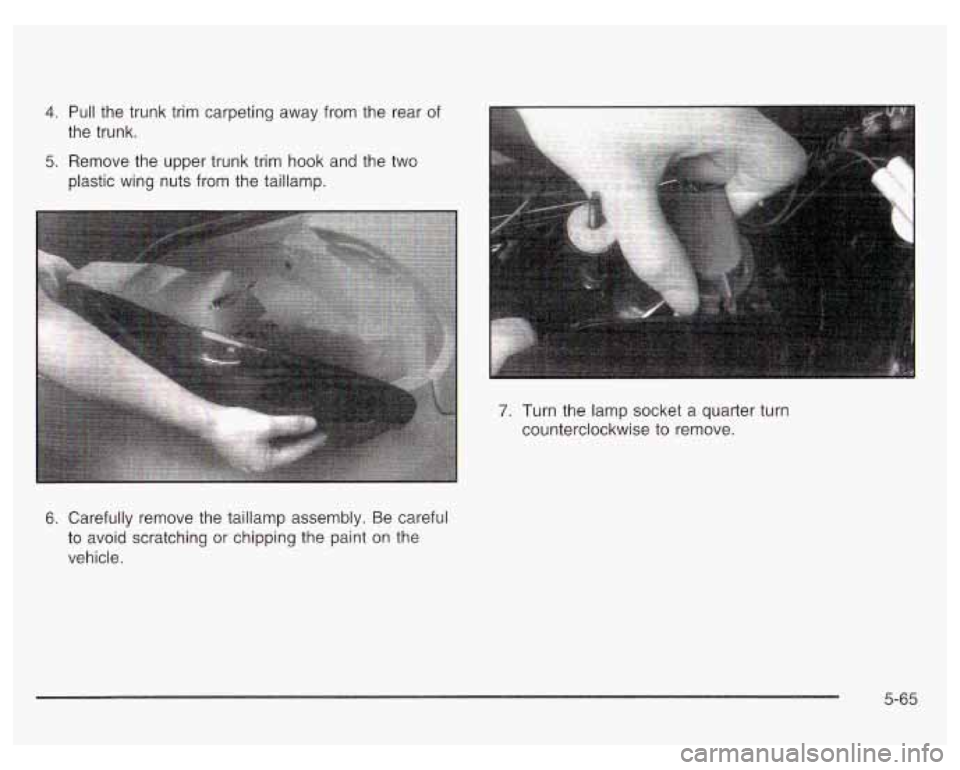 PONTIAC GRAND PRIX 2003  Owners Manual 4. Pull  the trunk trim carpeting  away from the  rear  of 
the  trunk. 
5.  Remove  the upper  trunk trim  hook and the  two 
plastic  wing  nuts from  the taillamp. 
6. Carefully  remove  the  taill