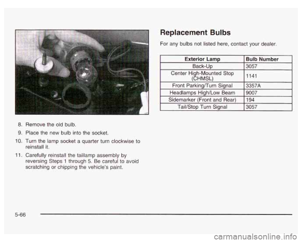 PONTIAC GRAND PRIX 2003 Owners Manual 8. Remove the old bulb.
9. Place the new bulb into the socket.
IO. Turn the lamp socket a quarter turn clockwise to
11. Carefully reinstall the taillamp assembly by
reinstall it.
reversing PONTIAC GRAND PRIX 2003 Owners Manual 8. Remove the old bulb.
9. Place the new bulb into the socket.
IO. Turn the lamp socket a quarter turn clockwise to
11. Carefully reinstall the taillamp assembly by
reinstall it.
reversing
