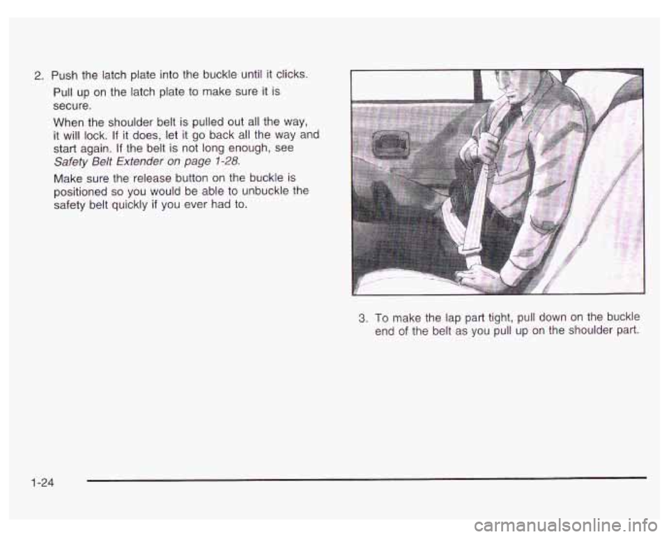 PONTIAC GRAND PRIX 2003 Owners Guide 2. Push the latch plate into the buckle until it clicks.
Pull up on the latch plate to make sure
it is
secure.
When the shoulder belt is pulled out all the way,
it will lock.
If PONTIAC GRAND PRIX 2003 Owners Guide 2. Push the latch plate into the buckle until it clicks.
Pull up on the latch plate to make sure
it is
secure.
When the shoulder belt is pulled out all the way,
it will lock.
If