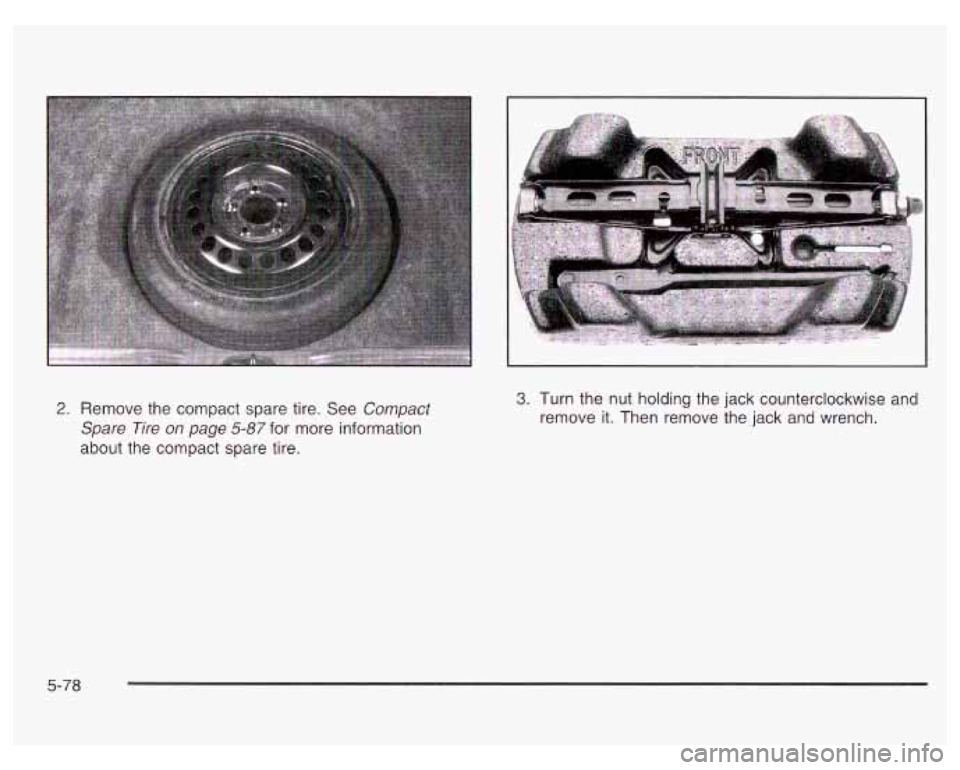 PONTIAC GRAND PRIX 2003 Owners Manual 2. Remove the compact spare tire. See Compact
Spare Tire
on page 5-87 for more information
about the compact spare tire.
3. Turn the nut holding the jack counterclockwise and
remove it. PONTIAC GRAND PRIX 2003 Owners Manual 2. Remove the compact spare tire. See Compact
Spare Tire
on page 5-87 for more information
about the compact spare tire.
3. Turn the nut holding the jack counterclockwise and
remove it.