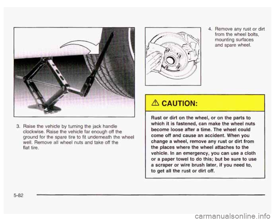 PONTIAC GRAND PRIX 2003 Owners Manual 4. Remove any rust or dirt
from the wheel bolts,
mounting surfaces
and spare wheel.
3. Raise the vehicle by turning the jack handle
clockwise. Raise the vehicle far enough
off the
PONTIAC GRAND PRIX 2003 Owners Manual 4. Remove any rust or dirt
from the wheel bolts,
mounting surfaces
and spare wheel.
3. Raise the vehicle by turning the jack handle
clockwise. Raise the vehicle far enough
off the