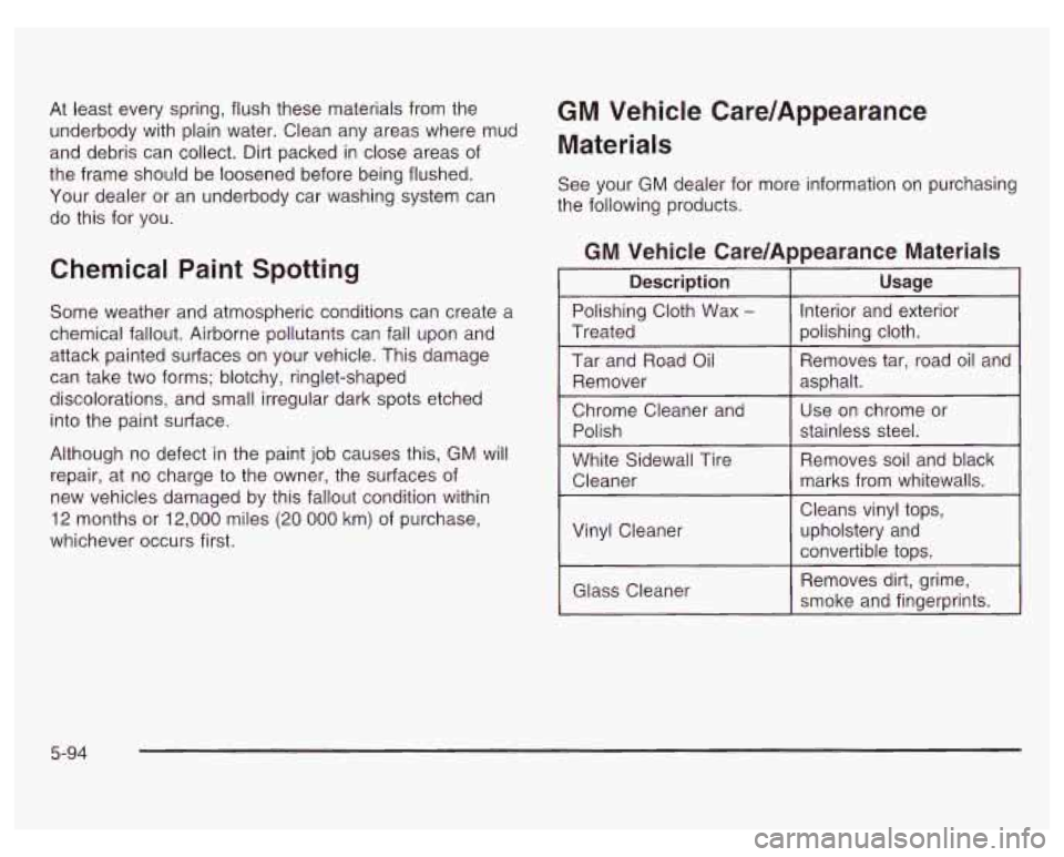 PONTIAC GRAND PRIX 2003  Owners Manual At least every spring, flush these materials from the 
underbody  with plain water.  Clean  any  areas where  mud 
and debris  can collect. Dirt  packed in close areas  of 
the  frame  should  be loos