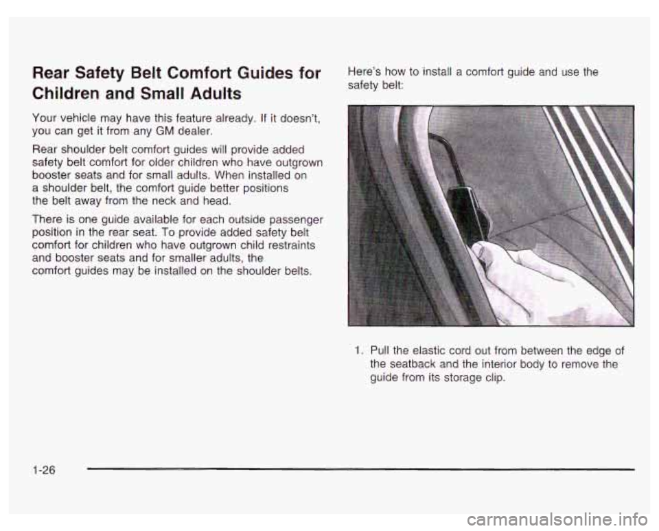 PONTIAC GRAND PRIX 2003 Owners Guide Rear Safety Belt Comfort Guides for
Children and Small Adults Here’s how to install a comfort guide and use the
safety belt:
Your vehicle may have this feature already. If it doesn PONTIAC GRAND PRIX 2003 Owners Guide Rear Safety Belt Comfort Guides for
Children and Small Adults Here’s how to install a comfort guide and use the
safety belt:
Your vehicle may have this feature already. If it doesn