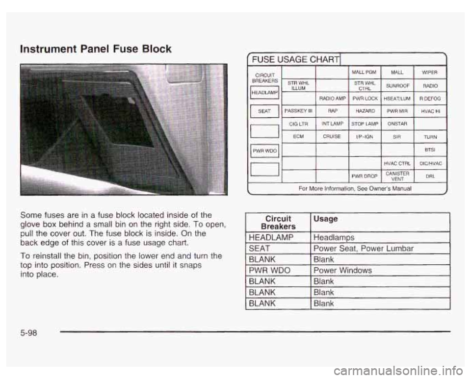 PONTIAC GRAND PRIX 2003  Owners Manual Instrument Panel Fuse Block 
Some fuses are in a  fuse  block  located inside  of  the 
glove  box behind a  small bin on the  right  side. 
To open, 
pull the cover  out.  The  fuse  block  is inside