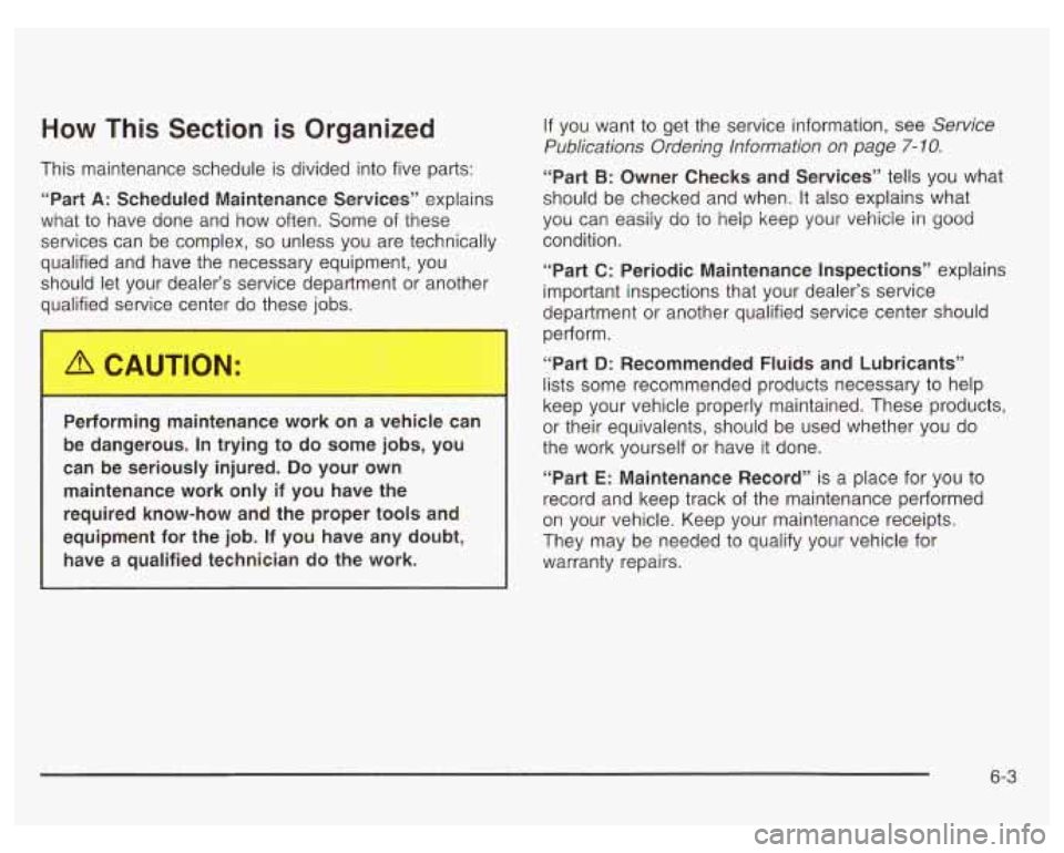 PONTIAC GRAND PRIX 2003 Owners Manual How This Section is Organized
This maintenance schedule is divided into five parts:
“Part
A: Scheduled Maintenance Services” explains
what to have done and how often. Some of th PONTIAC GRAND PRIX 2003 Owners Manual How This Section is Organized
This maintenance schedule is divided into five parts:
“Part
A: Scheduled Maintenance Services” explains
what to have done and how often. Some of th