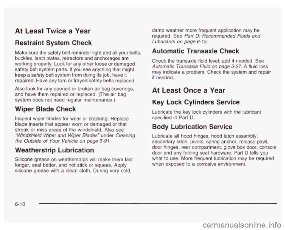 PONTIAC GRAND PRIX 2003 Owners Manual At Least Twice a Year
Restraint System Check
Make sure the safety belt reminder light and all your belts,
buckles, latch plates, retractors and anchorages are
working properly. Look for any PONTIAC GRAND PRIX 2003 Owners Manual At Least Twice a Year
Restraint System Check
Make sure the safety belt reminder light and all your belts,
buckles, latch plates, retractors and anchorages are
working properly. Look for any