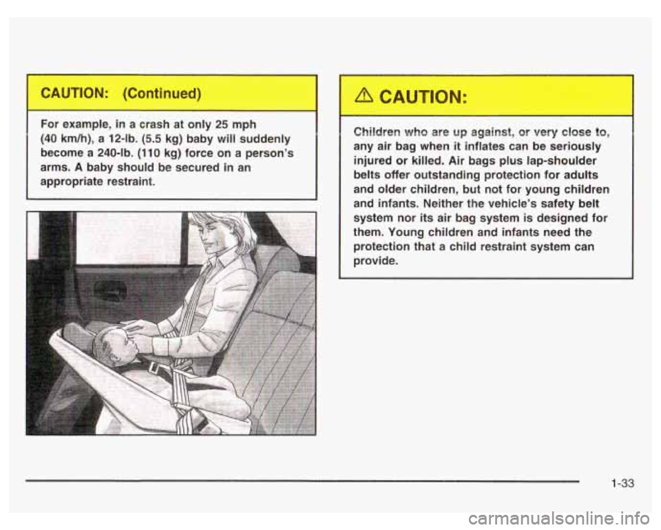 PONTIAC GRAND PRIX 2003 Owners Guide For example, in a crash at only 25 mph
(40 km/h), a 12-lb. (5.5 kg) baby will suddenly
become
a 240-lb. (110 kg) force on a person’s
arms.
A baby should be secured in an
appropriat PONTIAC GRAND PRIX 2003 Owners Guide For example, in a crash at only 25 mph
(40 km/h), a 12-lb. (5.5 kg) baby will suddenly
become
a 240-lb. (110 kg) force on a person’s
arms.
A baby should be secured in an
appropriat
