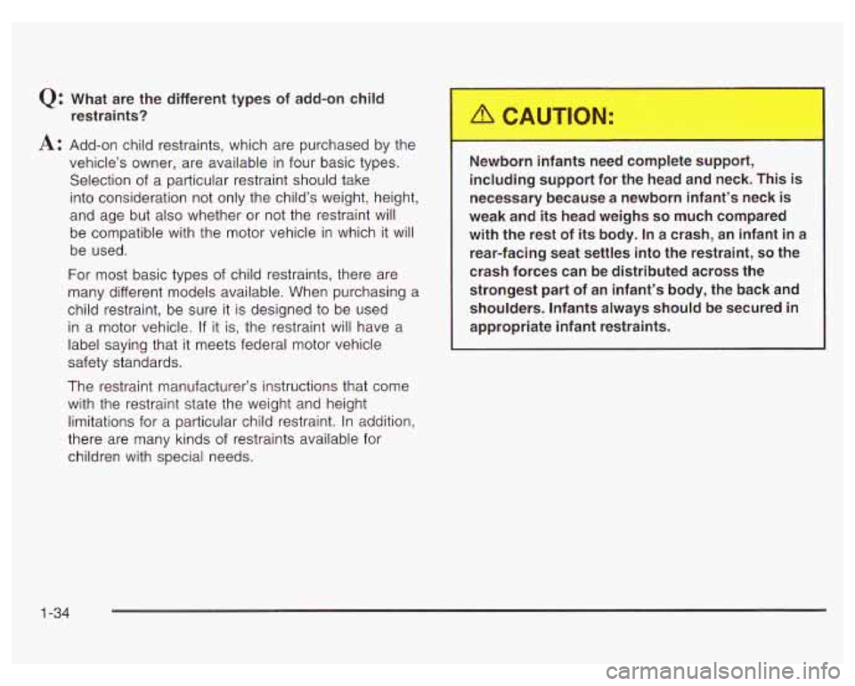 PONTIAC GRAND PRIX 2003 Service Manual Q: What are the different types of add-on child restraints?
A: Add-on child restraints, which are purchased by the
vehicle’s owner, are available in four basic types.
Selection of a PONTIAC GRAND PRIX 2003 Service Manual Q: What are the different types of add-on child restraints?
A: Add-on child restraints, which are purchased by the
vehicle’s owner, are available in four basic types.
Selection of a