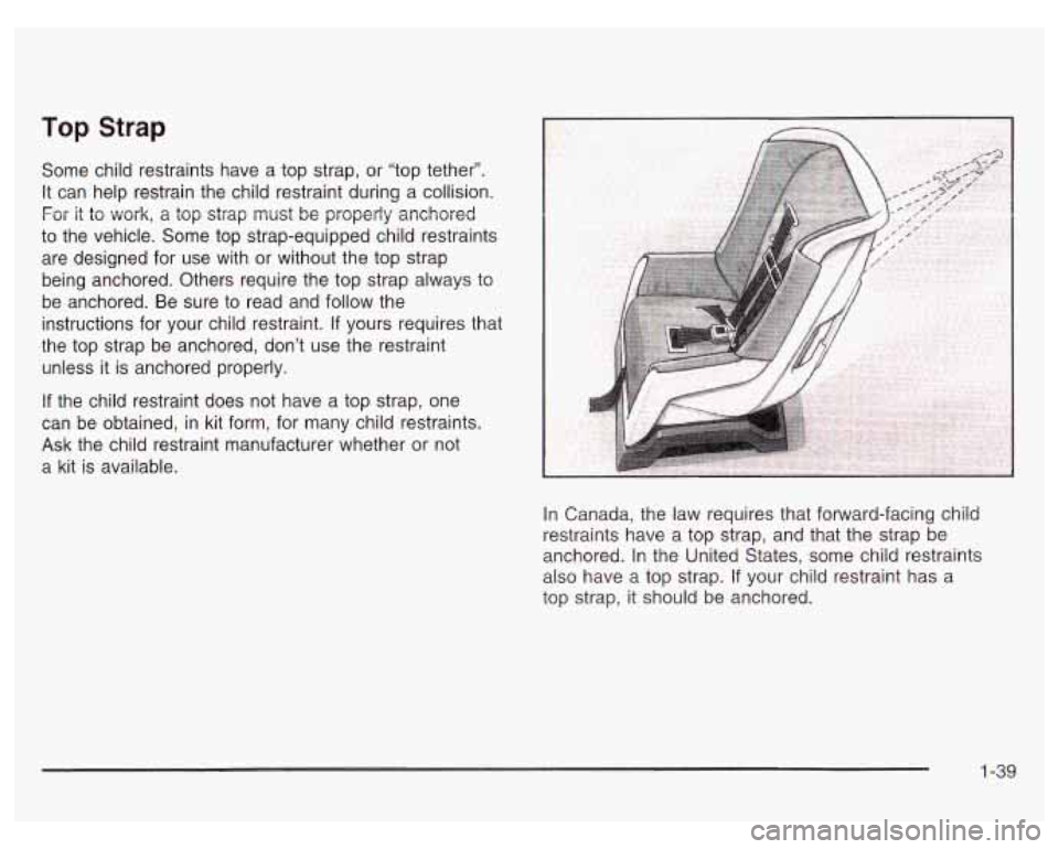 PONTIAC GRAND PRIX 2003 Service Manual Top Strap
Some child restraints have a top strap, or “top tether”.
It can help restrain the child restraint during a collision.
For it to work, a top strap must be properly anchore PONTIAC GRAND PRIX 2003 Service Manual Top Strap
Some child restraints have a top strap, or “top tether”.
It can help restrain the child restraint during a collision.
For it to work, a top strap must be properly anchore