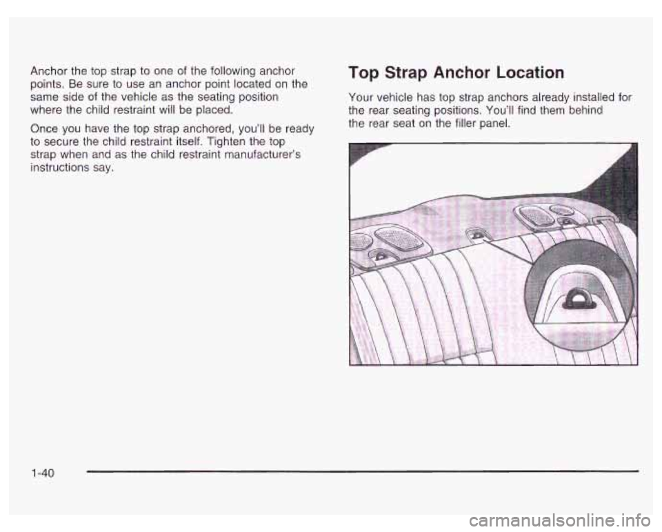 PONTIAC GRAND PRIX 2003 Service Manual Anchor the top strap to one of the following anchor
points. Be sure to use an anchor point located on the
same side of the vehicle as the seating position
where the child restraint PONTIAC GRAND PRIX 2003 Service Manual Anchor the top strap to one of the following anchor
points. Be sure to use an anchor point located on the
same side of the vehicle as the seating position
where the child restraint