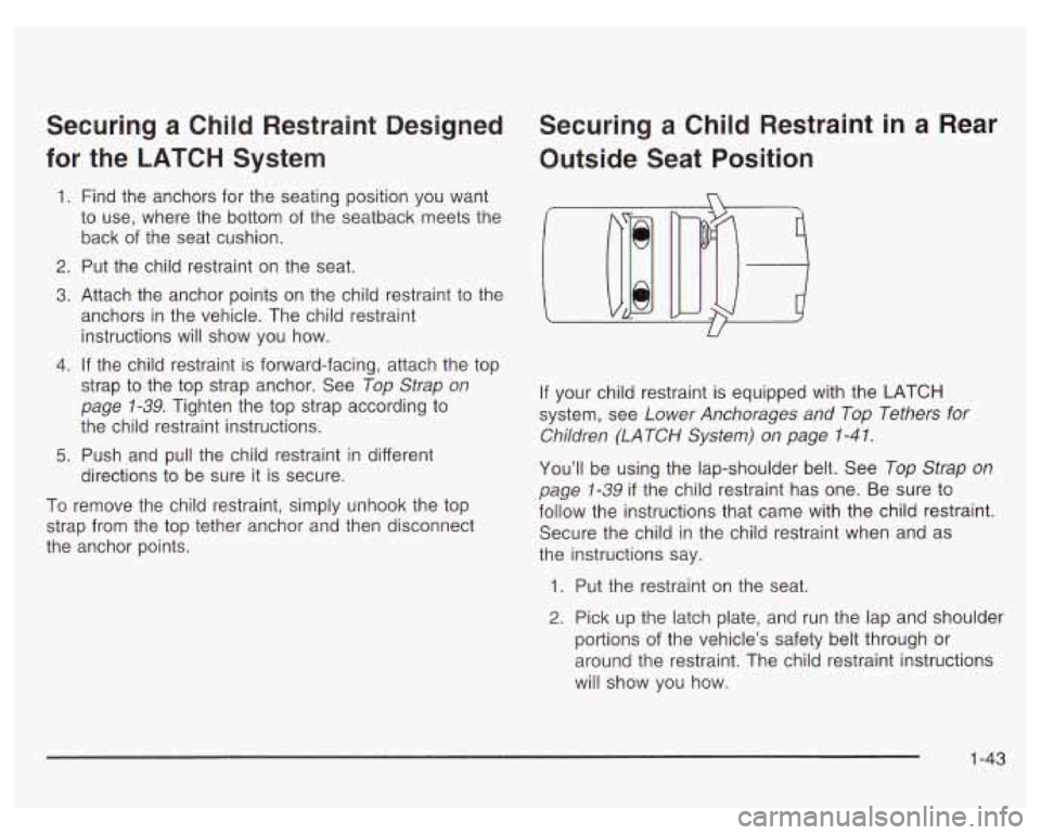 PONTIAC GRAND PRIX 2003 Service Manual Securing a Child Restraint Designed
for the LATCH System
1.
2.
3.
4.
5.
Find the anchors for the seating position you want
to use, where the bottom
of the seatback meets th PONTIAC GRAND PRIX 2003 Service Manual Securing a Child Restraint Designed
for the LATCH System
1.
2.
3.
4.
5.
Find the anchors for the seating position you want
to use, where the bottom
of the seatback meets th