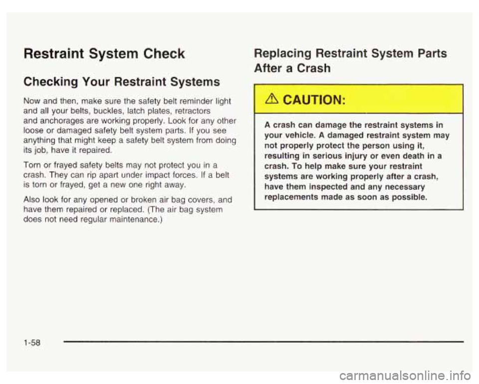 PONTIAC GRAND PRIX 2003 Repair Manual Restraint System Check
Checking Your Restraint Systems
Now and then, make sure the safety belt reminder light
and all your belts, buckles, latch plates, retractors
and anchorages are worki PONTIAC GRAND PRIX 2003 Repair Manual Restraint System Check
Checking Your Restraint Systems
Now and then, make sure the safety belt reminder light
and all your belts, buckles, latch plates, retractors
and anchorages are worki