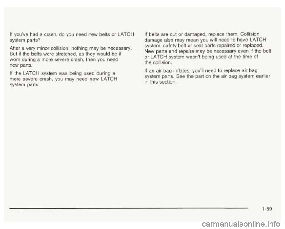 PONTIAC GRAND PRIX 2003 Repair Manual If you’ve had a crash, do you need new belts or LATCH If belts are cut or damaged, replace them. Collision
system parts? damage also
may mean you will need to have LATCH
After
a PONTIAC GRAND PRIX 2003 Repair Manual If you’ve had a crash, do you need new belts or LATCH If belts are cut or damaged, replace them. Collision
system parts? damage also
may mean you will need to have LATCH
After
a