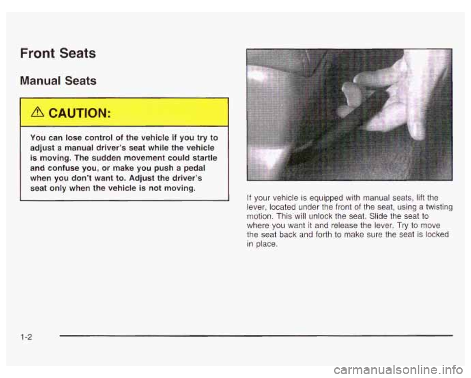 PONTIAC GRAND PRIX 2003  Owners Manual Front Seats 
Manual Seats 
You can lose control of the vehicle  if you  try  to 
adjust a manual driver’s  seat  while  the  vehicle 
is moving.  The sudden movement could startle 
and  confuse  you