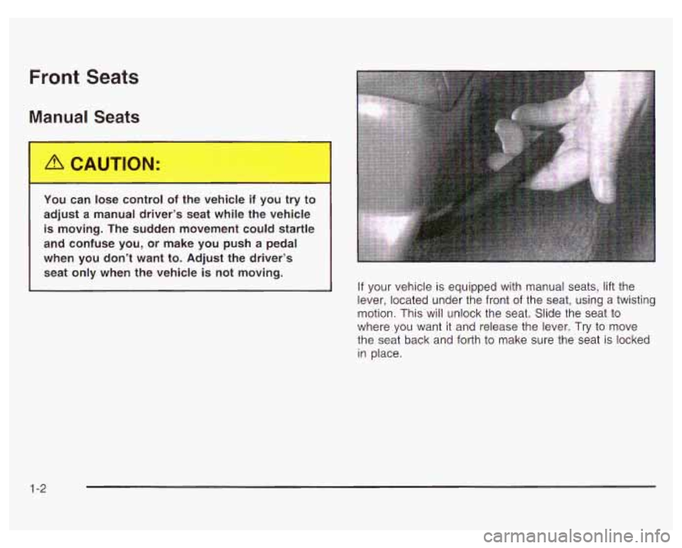 PONTIAC GRAND PRIX 2003 Owners Manual Front Seats
Manual Seats
You can lose control of the vehicle if you try to
adjust a manual driver’s seat while the vehicle
is moving. The sudden movement could startle
and confuse you PONTIAC GRAND PRIX 2003 Owners Manual Front Seats
Manual Seats
You can lose control of the vehicle if you try to
adjust a manual driver’s seat while the vehicle
is moving. The sudden movement could startle
and confuse you
