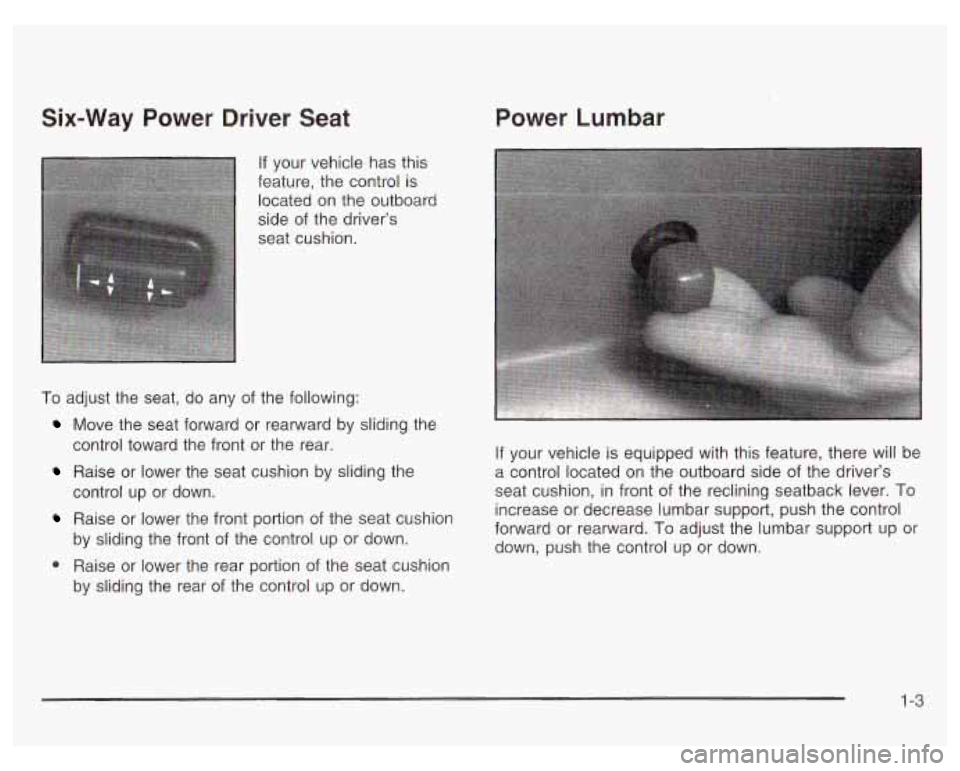 PONTIAC GRAND PRIX 2003  Owners Manual Six-Way Power  Driver Seat 
If your vehicle has  this 
feature,  the control  is 
located  on  the outboard 
side  of the  drivers 
seat cushion. 
To adjust  the seat,  do  any  of  the following: 
c