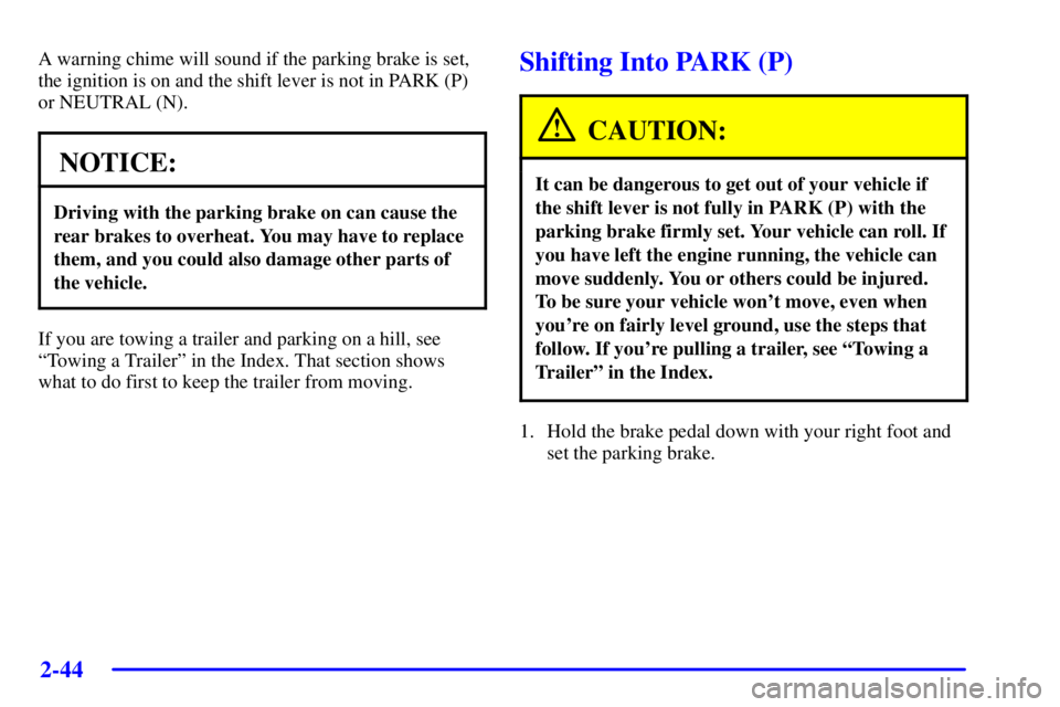 PONTIAC GRAND PRIX 2002 Owners Manual 2-44
A warning chime will sound if the parking brake is set,
the ignition is on and the shift lever is not in PARK (P)
or NEUTRAL (N).
NOTICE:
Driving with the parking brake on can cause the
rear brak PONTIAC GRAND PRIX 2002 Owners Manual 2-44
A warning chime will sound if the parking brake is set,
the ignition is on and the shift lever is not in PARK (P)
or NEUTRAL (N).
NOTICE:
Driving with the parking brake on can cause the
rear brak