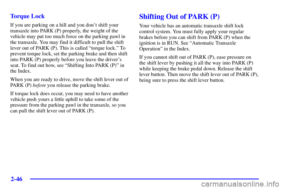 PONTIAC GRAND PRIX 2002  Owners Manual 2-46
Torque Lock
If you are parking on a hill and you dont shift your
transaxle into PARK (P) properly, the weight of the
vehicle may put too much force on the parking pawl in
the transaxle. You may 