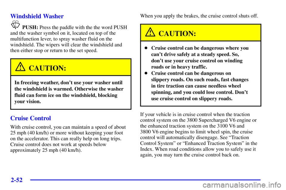PONTIAC GRAND PRIX 2002  Owners Manual 2-52
Windshield Washer
 PUSH:Press the paddle with the the word PUSH
and the washer symbol on it, located on top of the
multifunction lever, to spray washer fluid on the
windshield. The wipers will cl