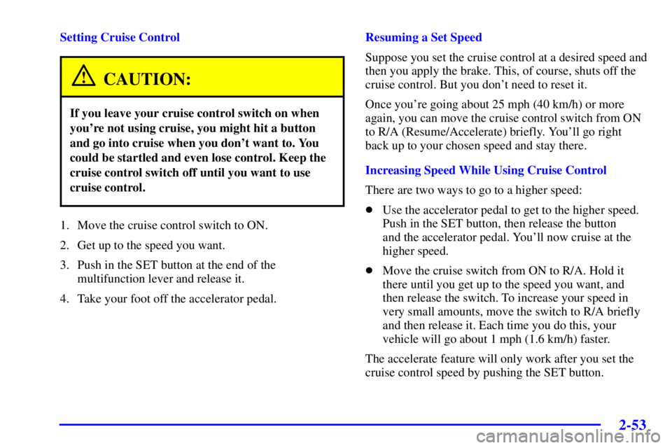 PONTIAC GRAND PRIX 2002  Owners Manual 2-53
Setting Cruise Control
CAUTION:
If you leave your cruise control switch on when
youre not using cruise, you might hit a button
and go into cruise when you dont want to. You
could be startled an