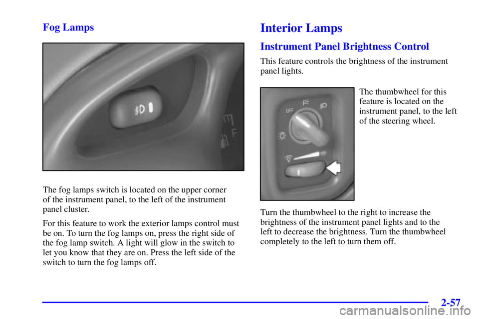 PONTIAC GRAND PRIX 2002  Owners Manual 2-57 Fog Lamps
The fog lamps switch is located on the upper corner 
of the instrument panel, to the left of the instrument
panel cluster.
For this feature to work the exterior lamps control must
be on