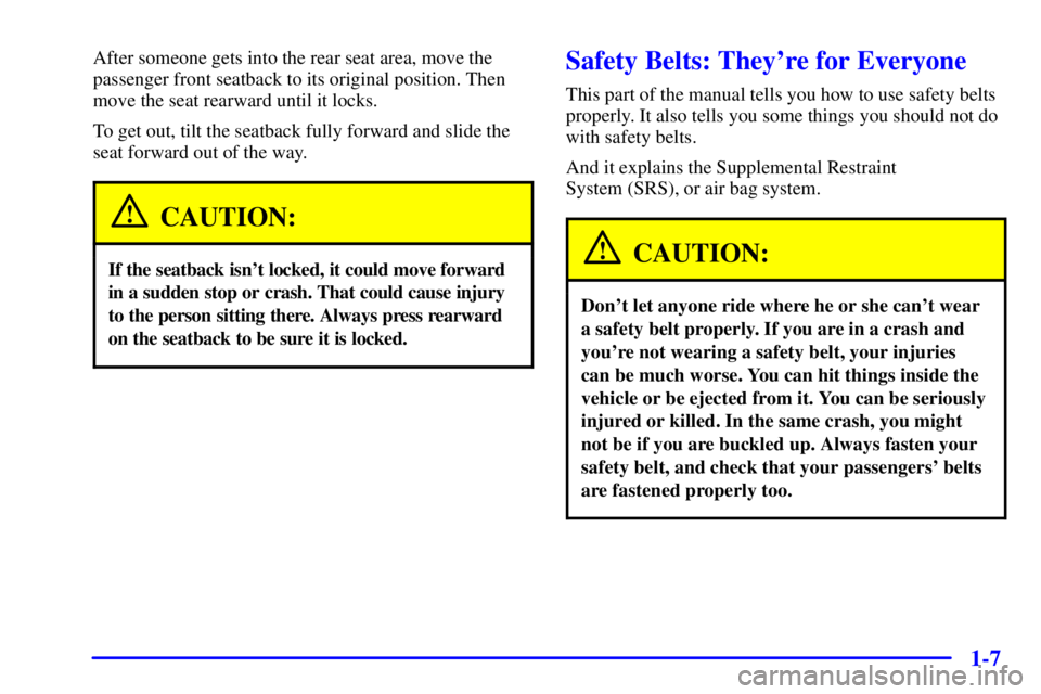PONTIAC GRAND PRIX 2002 User Guide 1-7
After someone gets into the rear seat area, move the
passenger front seatback to its original position. Then
move the seat rearward until it locks.
To get out, tilt the seatback fully forward and 