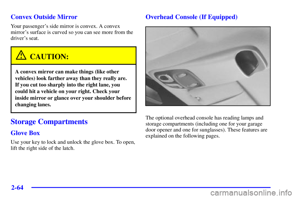 PONTIAC GRAND PRIX 2002  Owners Manual 2-64
Convex Outside Mirror
Your passengers side mirror is convex. A convex
mirrors surface is curved so you can see more from the
drivers seat.
CAUTION:
A convex mirror can make things (like other
