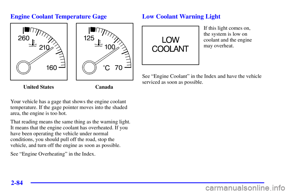 PONTIAC GRAND PRIX 2002  Owners Manual 2-84
Engine Coolant Temperature Gage
United States Canada
Your vehicle has a gage that shows the engine coolant
temperature. If the gage pointer moves into the shaded
area, the engine is too hot.
That