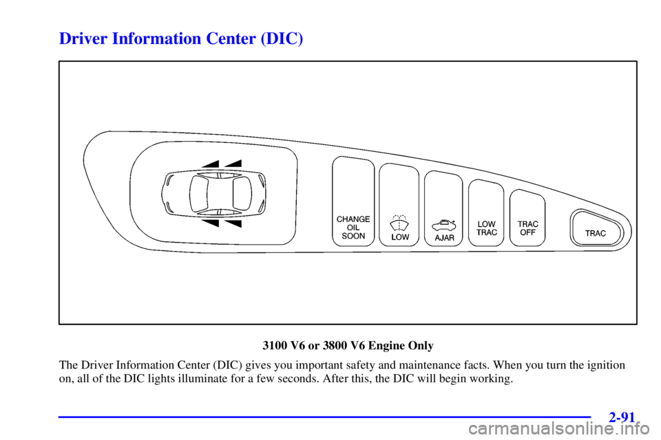 PONTIAC GRAND PRIX 2002  Owners Manual 2-91
Driver Information Center (DIC)
3100 V6 or 3800 V6 Engine Only
The Driver Information Center (DIC) gives you important safety and maintenance facts. When you turn the ignition
on, all of the DIC 