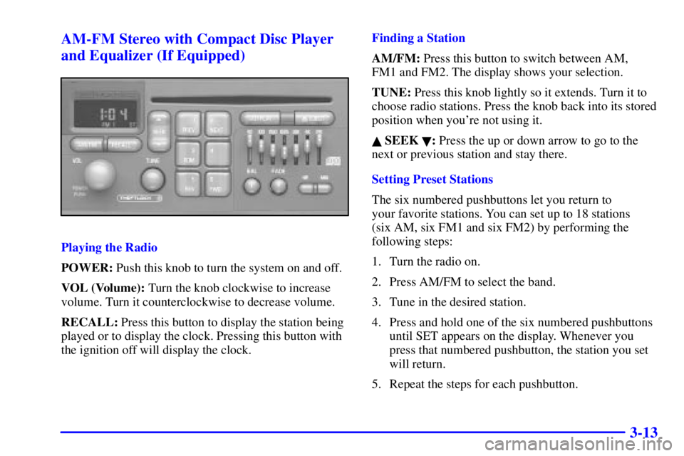 PONTIAC GRAND PRIX 2002 Owners Manual 3-13 AM-FM Stereo with Compact Disc Player
and Equalizer (If Equipped)
Playing the Radio
POWER: Push this knob to turn the system on and off.
VOL (Volume): Turn the knob clockwise to increase
volume. PONTIAC GRAND PRIX 2002 Owners Manual 3-13 AM-FM Stereo with Compact Disc Player
and Equalizer (If Equipped)
Playing the Radio
POWER: Push this knob to turn the system on and off.
VOL (Volume): Turn the knob clockwise to increase
volume.
