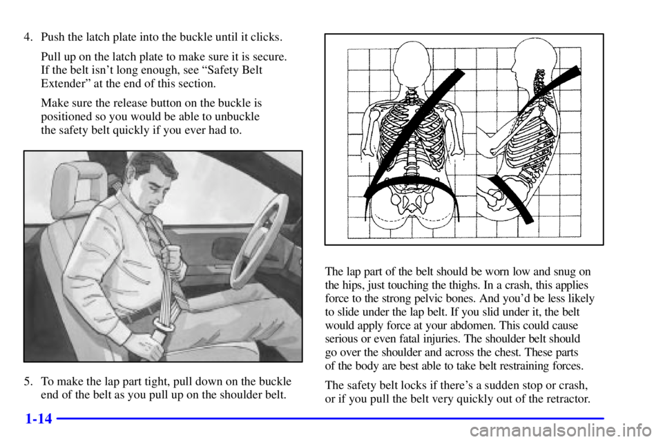 PONTIAC GRAND PRIX 2002 User Guide 1-14
4. Push the latch plate into the buckle until it clicks.
Pull up on the latch plate to make sure it is secure. 
If the belt isnt long enough, see ªSafety Belt
Extenderº at the end of this sect
