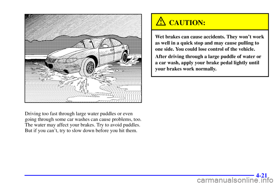PONTIAC GRAND PRIX 2002  Owners Manual 4-21
Driving too fast through large water puddles or even
going through some car washes can cause problems, too.
The water may affect your brakes. Try to avoid puddles.
But if you cant, try to slow d