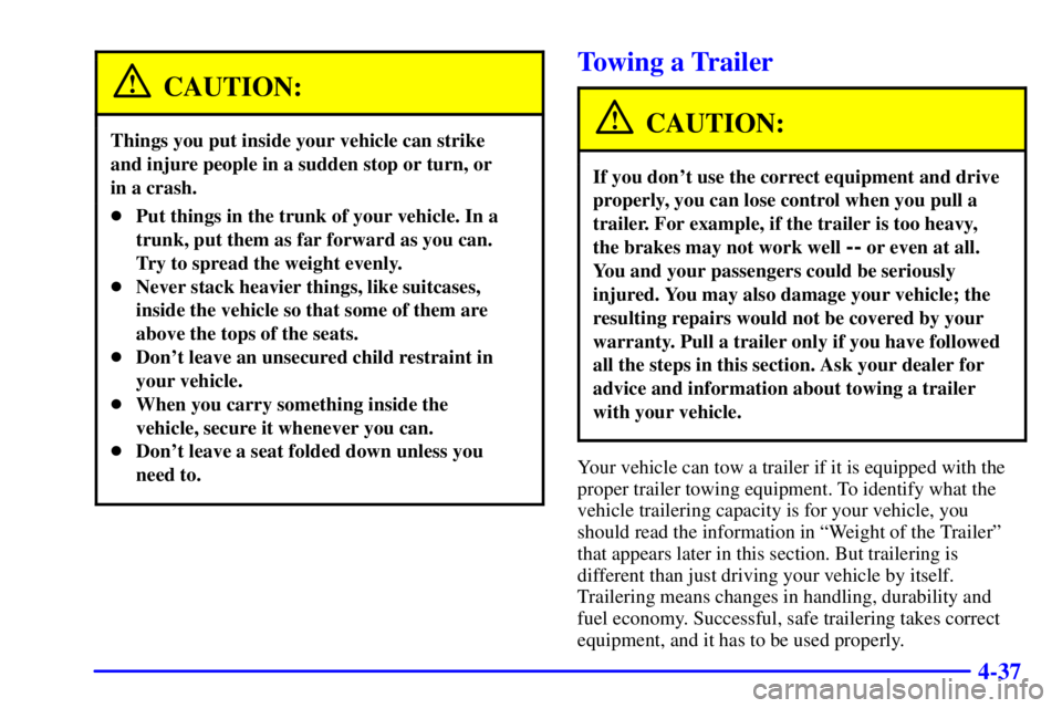PONTIAC GRAND PRIX 2002  Owners Manual 4-37
CAUTION:
Things you put inside your vehicle can strike 
and injure people in a sudden stop or turn, or 
in a crash.
Put things in the trunk of your vehicle. In a
trunk, put them as far forward a