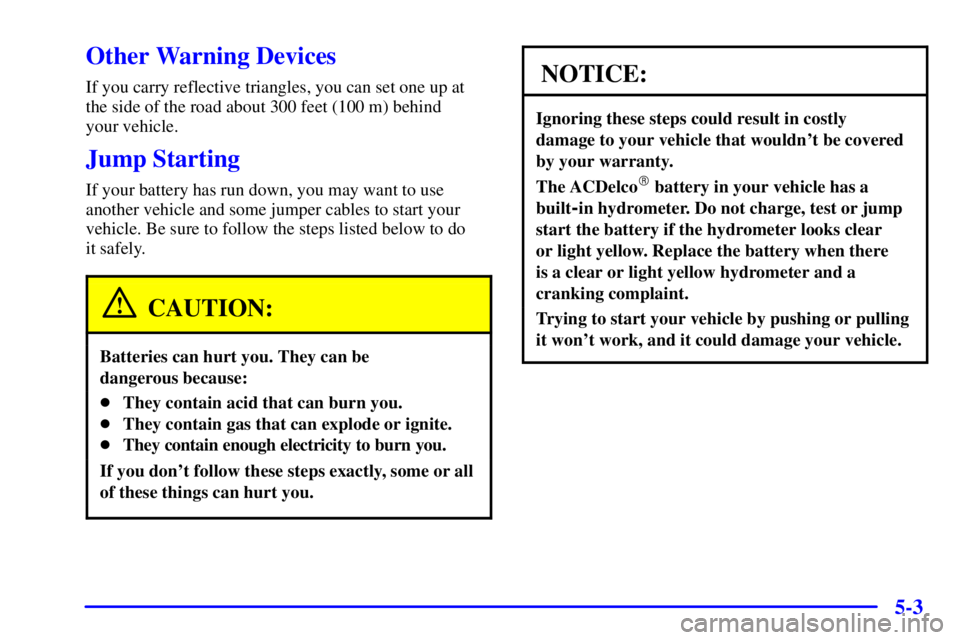 PONTIAC GRAND PRIX 2002  Owners Manual 5-3
Other Warning Devices
If you carry reflective triangles, you can set one up at
the side of the road about 300 feet (100 m) behind 
your vehicle.
Jump Starting
If your battery has run down, you may