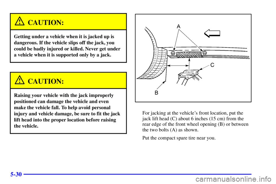 PONTIAC GRAND PRIX 2002  Owners Manual 5-30
CAUTION:
Getting under a vehicle when it is jacked up is
dangerous. If the vehicle slips off the jack, you
could be badly injured or killed. Never get under
a vehicle when it is supported only by