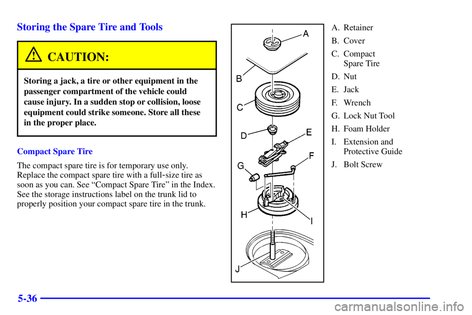 PONTIAC GRAND PRIX 2002  Owners Manual 5-36 Storing the Spare Tire and Tools
CAUTION:
Storing a jack, a tire or other equipment in the
passenger compartment of the vehicle could
cause injury. In a sudden stop or collision, loose
equipment 