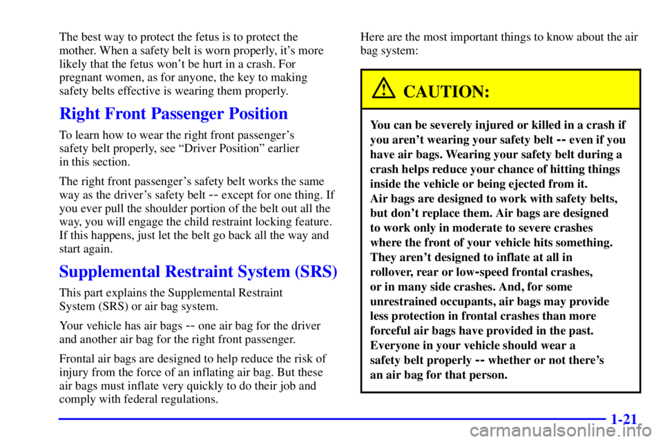 PONTIAC GRAND PRIX 2002 Owners Manual 1-21
The best way to protect the fetus is to protect the
mother. When a safety belt is worn properly, its more
likely that the fetus wont be hurt in a crash. For
pregnant women, as for anyone, the k