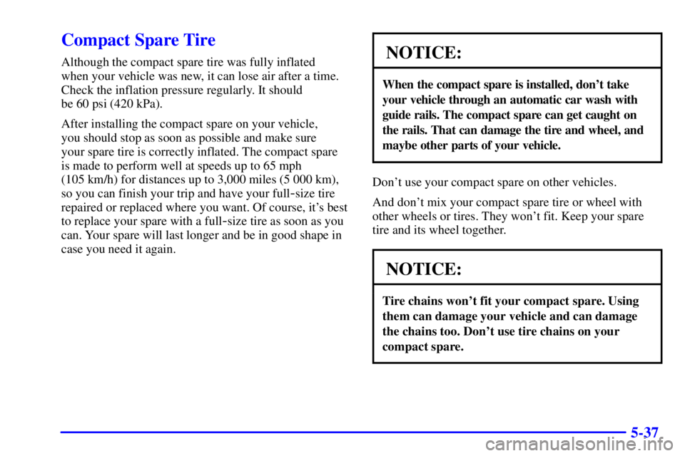 PONTIAC GRAND PRIX 2002  Owners Manual 5-37
Compact Spare Tire
Although the compact spare tire was fully inflated 
when your vehicle was new, it can lose air after a time.
Check the inflation pressure regularly. It should 
be 60 psi (420 k